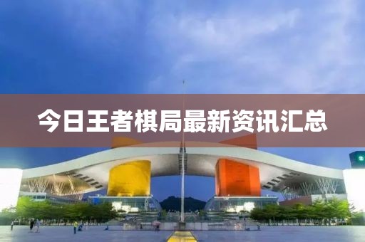 今日王者棋局最新资讯汇总