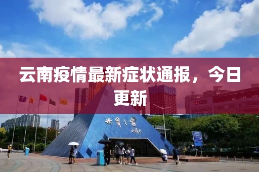 云南疫情最新症状通报，今日更新