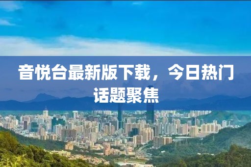 音悦台最新版下载，今日热门话题聚焦