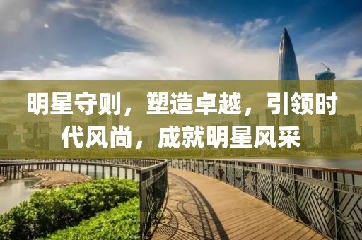 明星守则，塑造卓越，引领时代风尚，成就明星风采