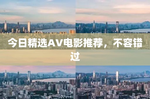 今日精选AV电影推荐，不容错过