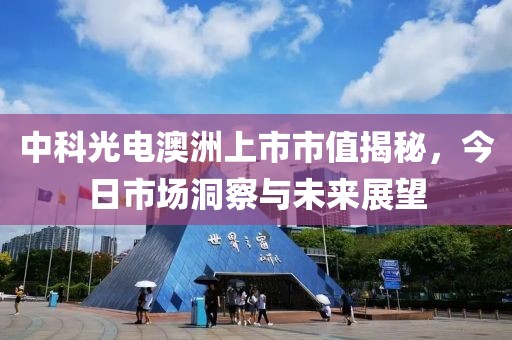 中科光电澳洲上市市值揭秘，今日市场洞察与未来展望