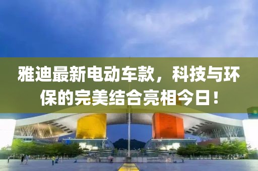 雅迪最新电动车款，科技与环保的完美结合亮相今日！