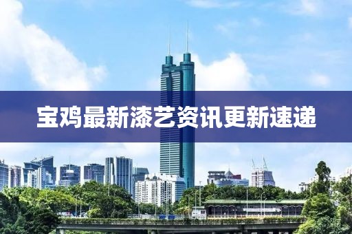 宝鸡最新漆艺资讯更新速递