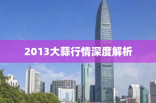 2013大蒜行情深度解析