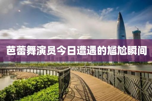 芭蕾舞演员今日遭遇的尴尬瞬间