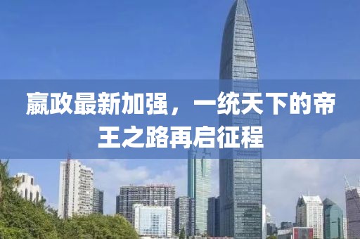 嬴政最新加强，一统天下的帝王之路再启征程
