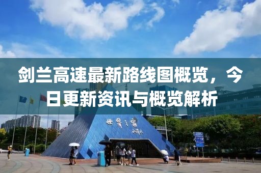 剑兰高速最新路线图概览，今日更新资讯与概览解析