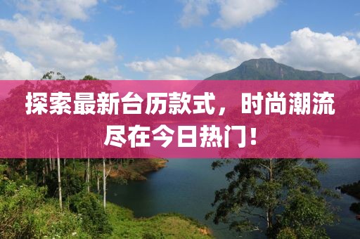 探索最新台历款式，时尚潮流尽在今日热门！