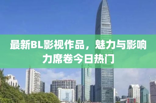 最新BL影视作品，魅力与影响力席卷今日热门