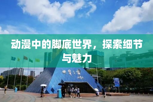 动漫中的脚底世界，探索细节与魅力
