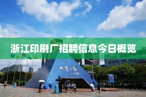 浙江印刷厂招聘信息今日概览