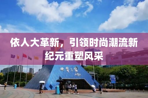 依人大革新，引领时尚潮流新纪元重塑风采