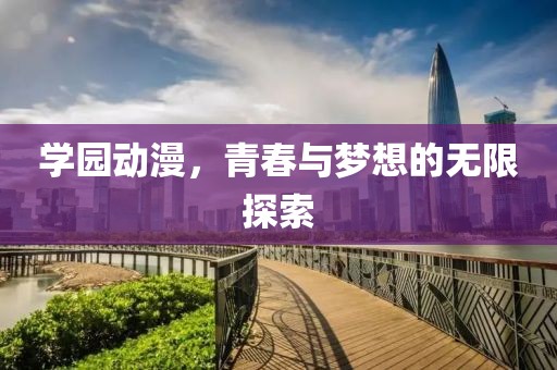学园动漫，青春与梦想的无限探索