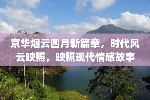 京华烟云四月新篇章，时代风云映照，映照现代情感故事