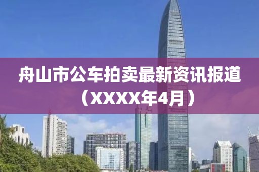 舟山市公车拍卖最新资讯报道（XXXX年4月）