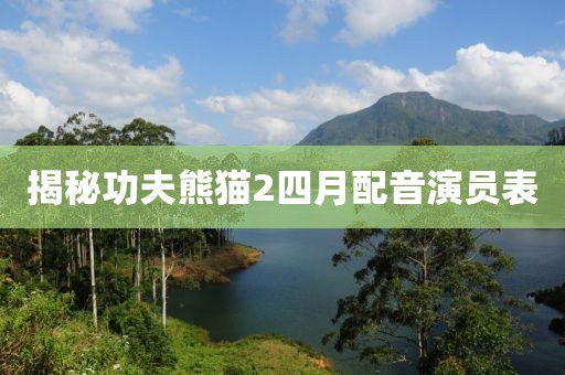 揭秘功夫熊猫2四月配音演员表