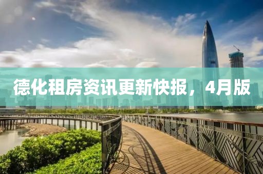 德化租房资讯更新快报，4月版