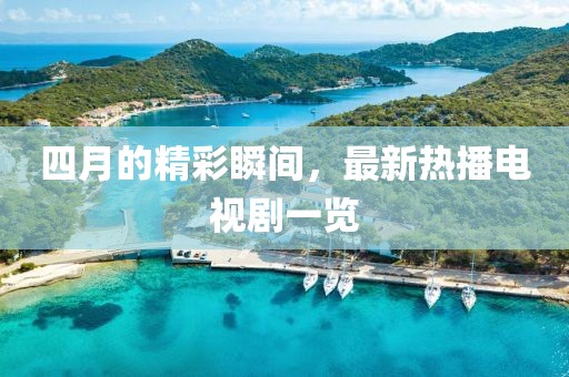 四月的精彩瞬间，最新热播电视剧一览