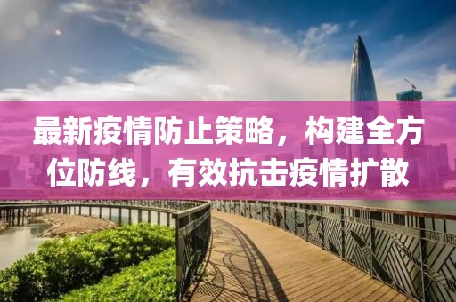 最新疫情防止策略，构建全方位防线，有效抗击疫情扩散