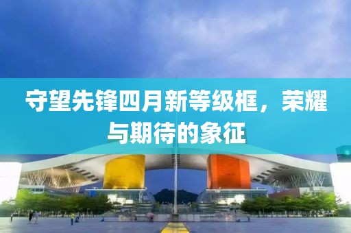 守望先锋四月新等级框，荣耀与期待的象征