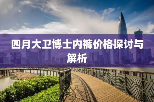 四月大卫博士内裤价格探讨与解析