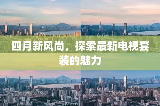 四月新风尚，探索最新电视套装的魅力