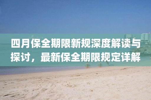 四月保全期限新规深度解读与探讨，最新保全期限规定详解