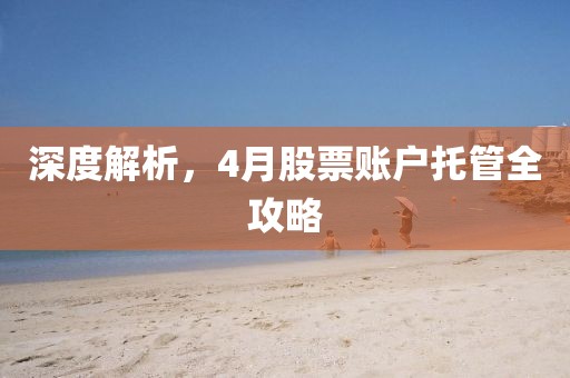深度解析，4月股票账户托管全攻略
