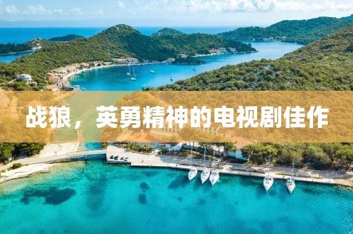 战狼，英勇精神的电视剧佳作
