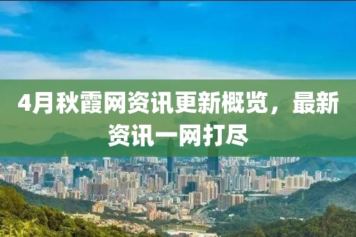 4月秋霞网资讯更新概览，最新资讯一网打尽