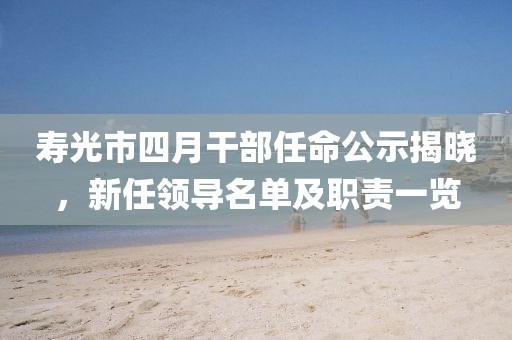 寿光市四月干部任命公示揭晓，新任领导名单及职责一览