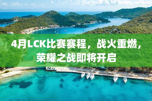4月LCK比赛赛程，战火重燃，荣耀之战即将开启