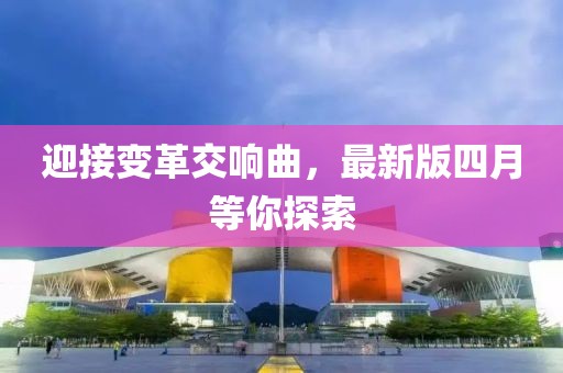 迎接变革交响曲，最新版四月等你探索