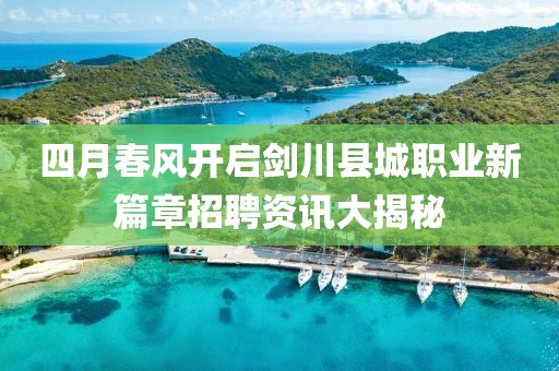 四月春风开启剑川县城职业新篇章招聘资讯大揭秘