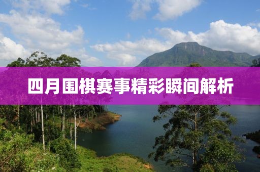 四月围棋赛事精彩瞬间解析