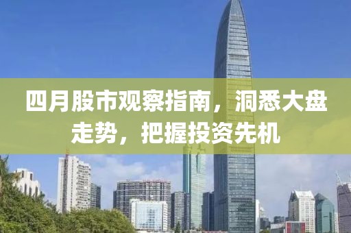 四月股市观察指南，洞悉大盘走势，把握投资先机