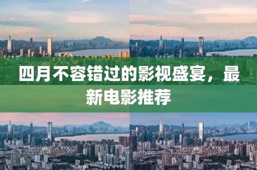 四月不容错过的影视盛宴，最新电影推荐