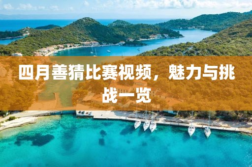 四月善猜比赛视频，魅力与挑战一览
