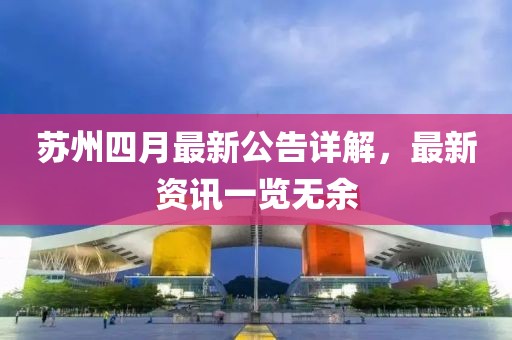 苏州四月最新公告详解，最新资讯一览无余