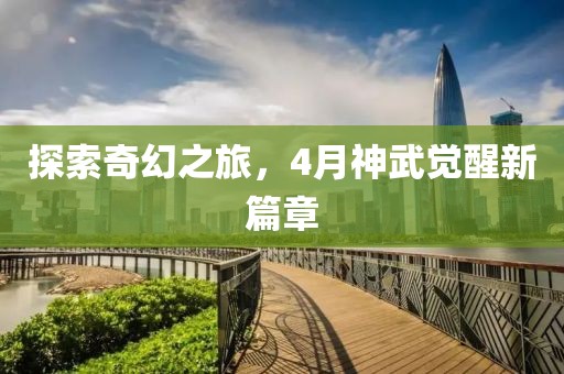 探索奇幻之旅，4月神武觉醒新篇章