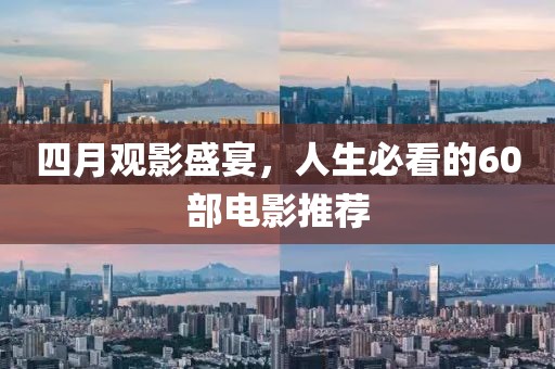 四月观影盛宴，人生必看的60部电影推荐