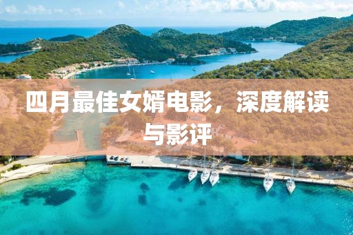 四月最佳女婿电影，深度解读与影评