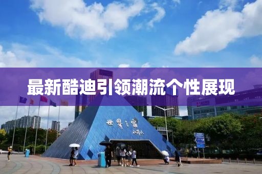 最新酷迪引领潮流个性展现