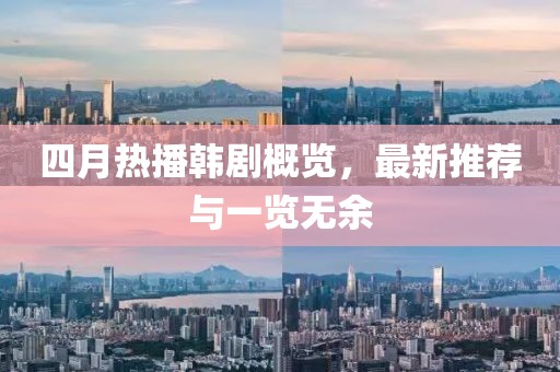 四月热播韩剧概览，最新推荐与一览无余
