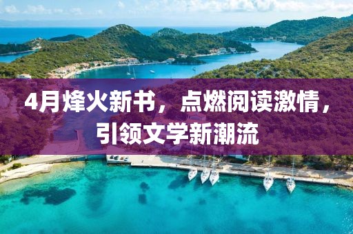 4月烽火新书，点燃阅读激情，引领文学新潮流