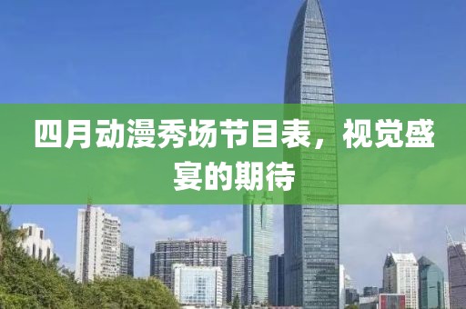四月动漫秀场节目表，视觉盛宴的期待