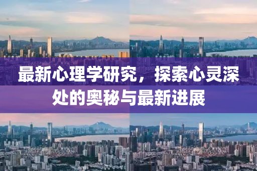 最新心理学研究，探索心灵深处的奥秘与最新进展