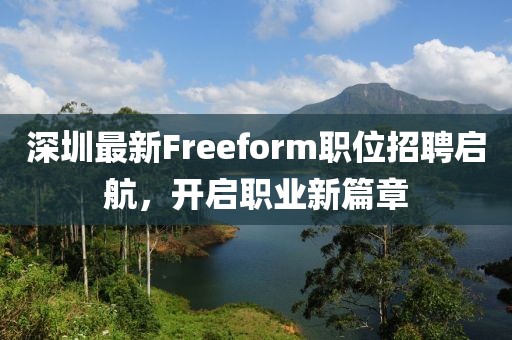 深圳最新Freeform职位招聘启航，开启职业新篇章