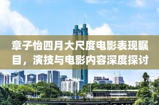 章子怡四月大尺度电影表现瞩目，演技与电影内容深度探讨
